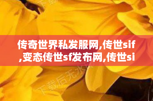 传奇世界私发服网,传世sif,变态传世sf发布网,传世sif