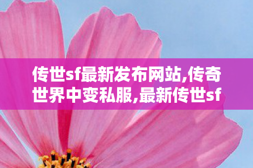 传世sf最新发布网站,传奇世界中变私服,最新传世sf发布网,传奇世界中变私服