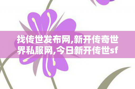 找传世发布网,新开传奇世界私服网,今日新开传世sf发布网,新开传奇世界私服网