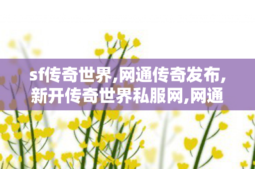 sf传奇世界,网通传奇发布,新开传奇世界私服网,网通传奇发布