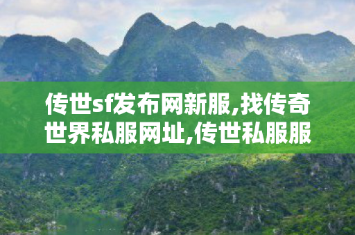 传世sf发布网新服,找传奇世界私服网址,传世私服服务端,找传奇世界私服网址