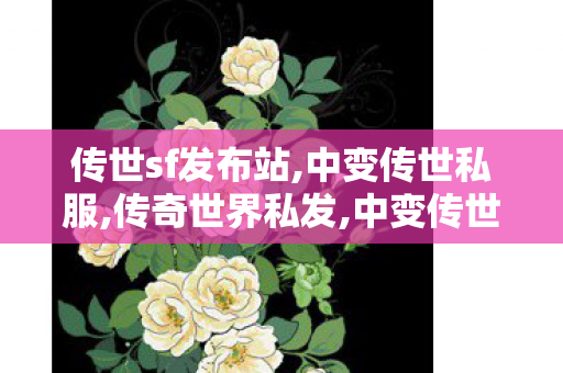 传世sf发布站,中变传世私服,传奇世界私发,中变传世私服