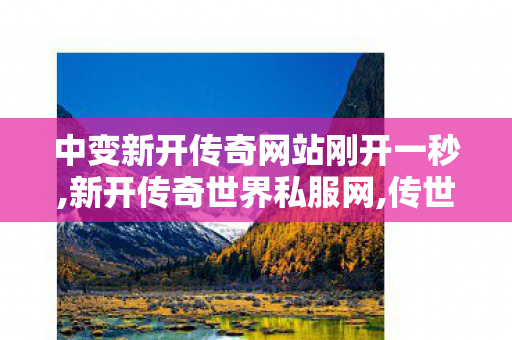 中变新开传奇网站刚开一秒,新开传奇世界私服网,传世传奇私服,新开传奇世界私服网