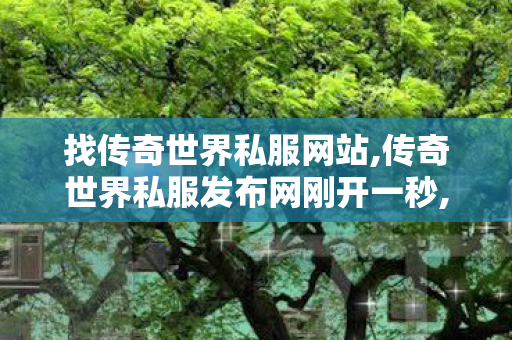 找传奇世界私服网站,传奇世界私服发布网刚开一秒,今日新开传世sf网,传奇世界私服发布网刚开一秒