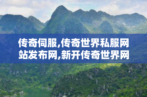 传奇伺服,传奇世界私服网站发布网,新开传奇世界网站,传奇世界私服网站发布网