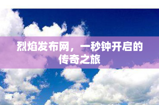 烈焰发布网，一秒钟开启的传奇之旅