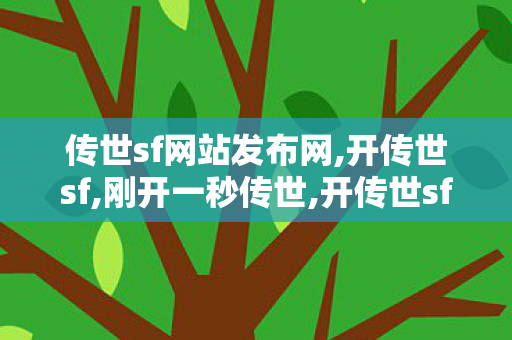 传世sf网站发布网,开传世sf,刚开一秒传世,开传世sf