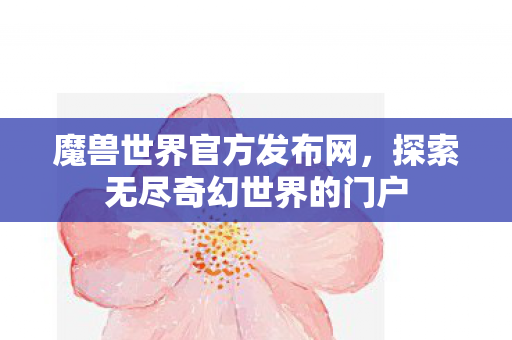 魔兽世界官方发布网，探索无尽奇幻世界的门户