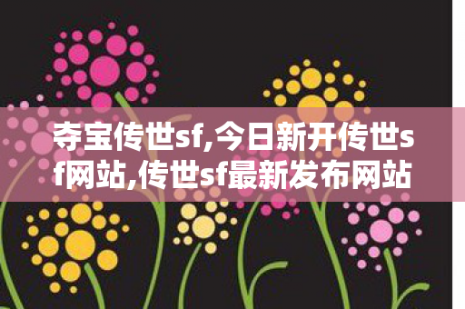 夺宝传世sf,今日新开传世sf网站,传世sf最新发布网站,今日新开传世sf网站