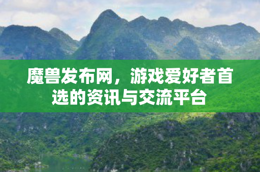魔兽发布网，游戏爱好者首选的资讯与交流平台