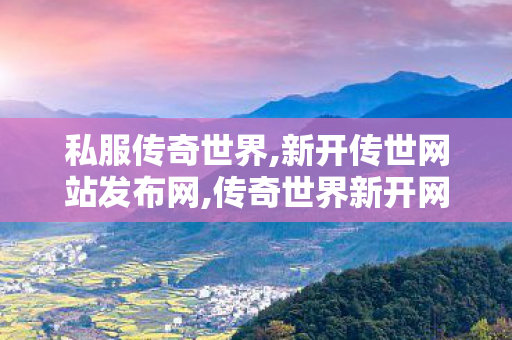 私服传奇世界,新开传世网站发布网,传奇世界新开网站,新开传世网站发布网