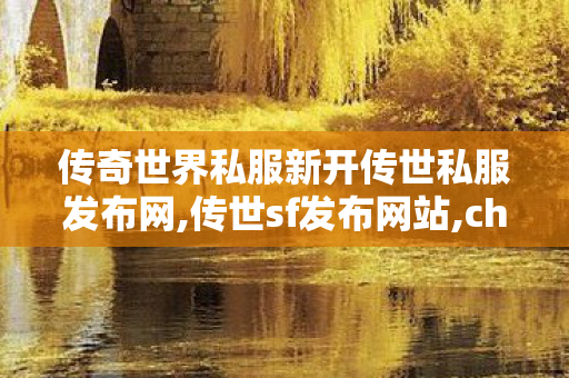 传奇世界私服新开传世私服发布网,传世sf发布网站,chuanshisifu,传世sf发布网站