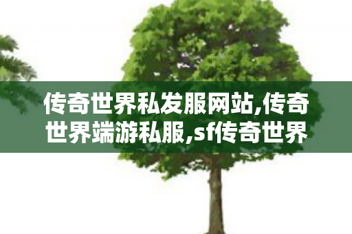 传奇世界私发服网站,传奇世界端游私服,sf传奇世界,传奇世界端游私服