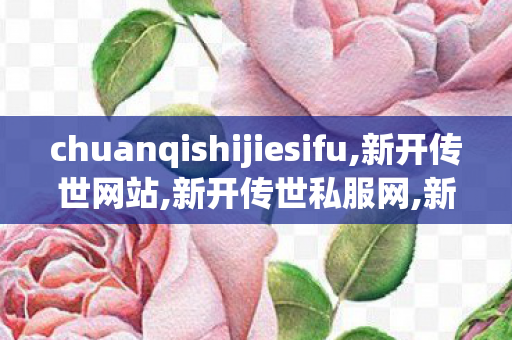 chuanqishijiesifu,新开传世网站,新开传世私服网,新开传世网站