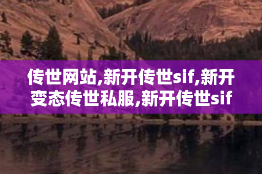 传世网站,新开传世sif,新开变态传世私服,新开传世sif