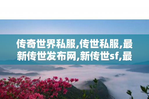 传奇世界私服,传世私服,最新传世发布网,新传世sf,最新传世发布网