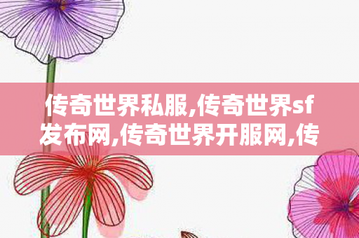 传奇世界私服,传奇世界sf发布网,传奇世界开服网,传世sf服网,传奇世界开服网