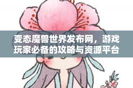 变态魔兽世界发布网，游戏玩家必备的攻略与资源平台
