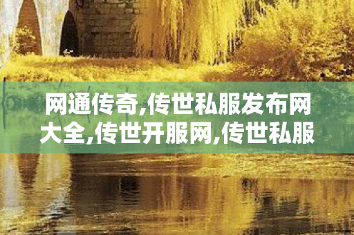 网通传奇,传世私服发布网大全,传世开服网,传世私服发布网大全