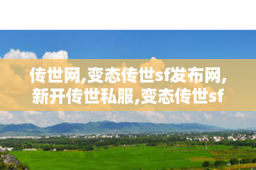 传世网,变态传世sf发布网,新开传世私服,变态传世sf发布网