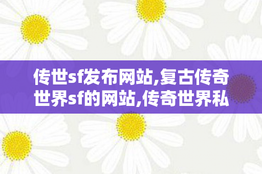 传世sf发布网站,复古传奇世界sf的网站,传奇世界私服,新开传世sf,复古传奇世界sf的网站