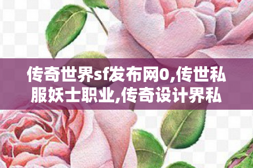 传奇世界sf发布网0,传世私服妖士职业,传奇设计界私服,传世私服妖士职业
