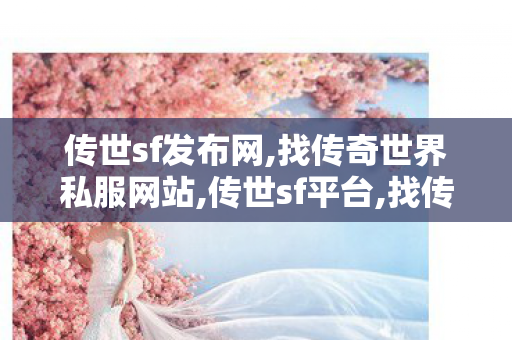 传世sf发布网,找传奇世界私服网站,传世sf平台,找传奇世界私服网站