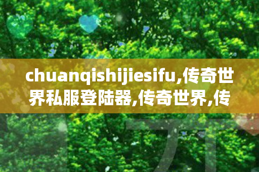 chuanqishijiesifu,传奇世界私服登陆器,传奇世界,传奇世界私服登陆器