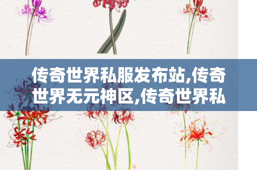 传奇世界私服发布站,传奇世界无元神区,传奇世界私服开服,传奇世界无元神区