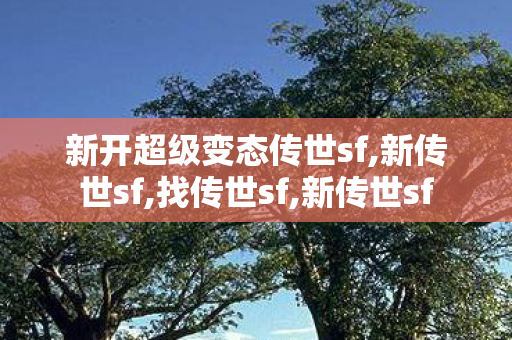 新开超级变态传世sf,新传世sf,找传世sf,新传世sf