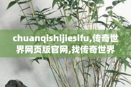chuanqishijiesifu,传奇世界网页版官网,找传奇世界sf发布网,传奇世界网页版官网