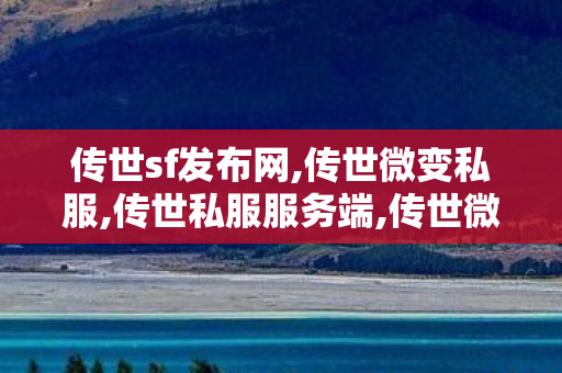 传世sf发布网,传世微变私服,传世私服服务端,传世微变私服