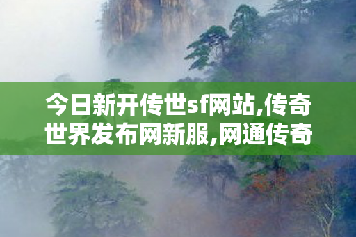 今日新开传世sf网站,传奇世界发布网新服,网通传奇私服网站,传奇世界发布网新服