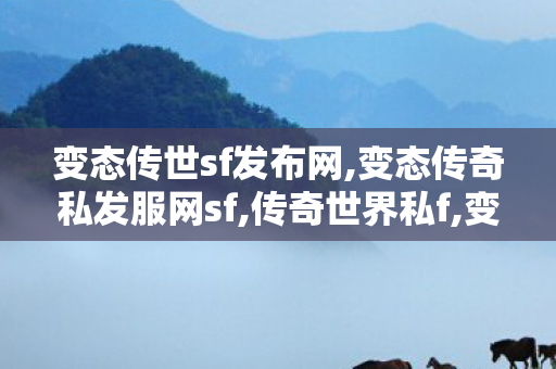 变态传世sf发布网,变态传奇私发服网sf,传奇世界私f,变态传奇私发服网sf