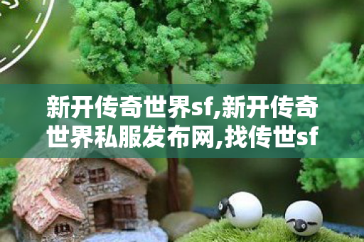 新开传奇世界sf,新开传奇世界私服发布网,找传世sf,新开传奇世界私服发布网