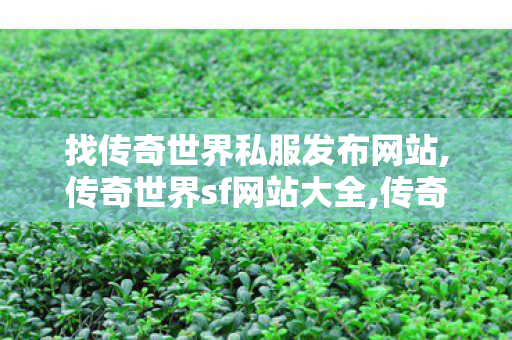找传奇世界私服发布网站,传奇世界sf网站大全,传奇世界私服,新开私服,传奇世界sf网站大全