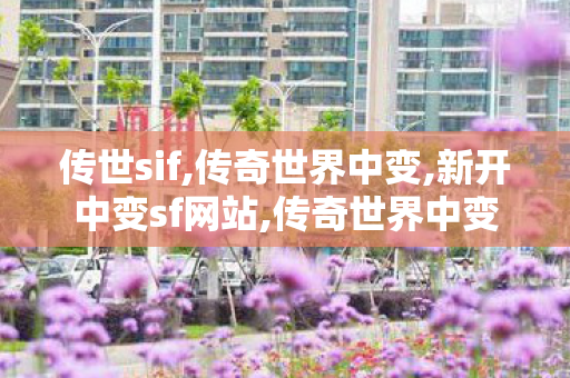 传世sif,传奇世界中变,新开中变sf网站,传奇世界中变
