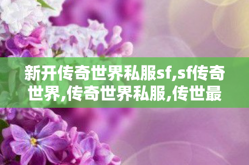 新开传奇世界私服sf,sf传奇世界,传奇世界私服,传世最新私服,sf传奇世界