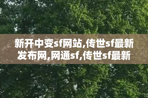 新开中变sf网站,传世sf最新发布网,网通sf,传世sf最新发布网