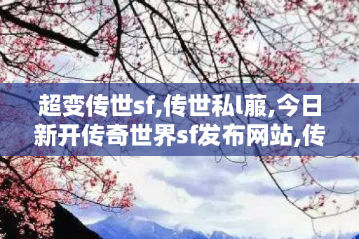 超变传世sf,传世私l菔,今日新开传奇世界sf发布网站,传世私l菔