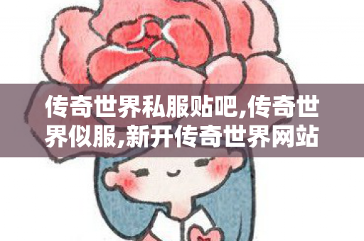 传奇世界私服贴吧,传奇世界似服,新开传奇世界网站发布网,传奇世界似服