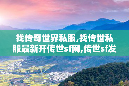 找传奇世界私服,找传世私服最新开传世sf网,传世sf发布网站,找传世私服最新开传世sf网