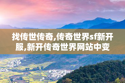 找传世传奇,传奇世界sf新开服,新开传奇世界网站中变私服,传奇世界sf新开服