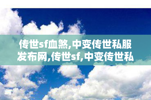 传世sf血煞,中变传世私服发布网,传世sf,中变传世私服发布网