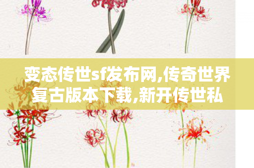 变态传世sf发布网,传奇世界复古版本下载,新开传世私服有元神,传奇世界复古版本下载