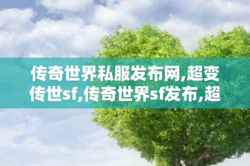 传奇世界私服发布网,超变传世sf,传奇世界sf发布,超变传世sf