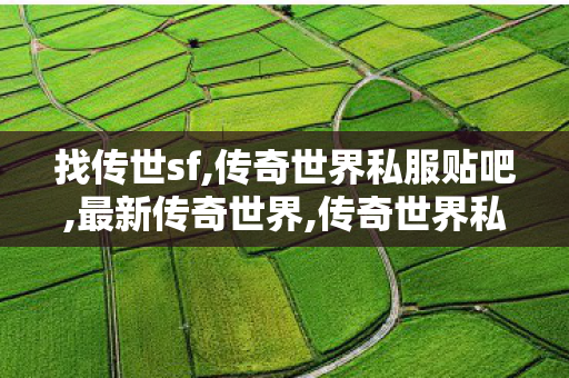 找传世sf,传奇世界私服贴吧,最新传奇世界,传奇世界私服贴吧