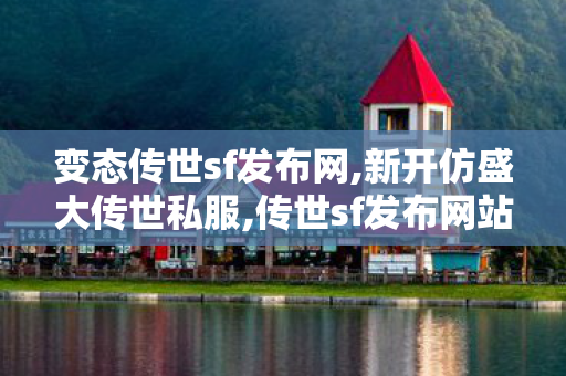 变态传世sf发布网,新开仿盛大传世私服,传世sf发布网站,新开仿盛大传世私服