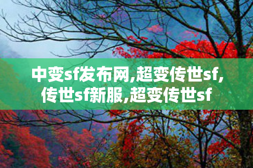 中变sf发布网,超变传世sf,传世sf新服,超变传世sf