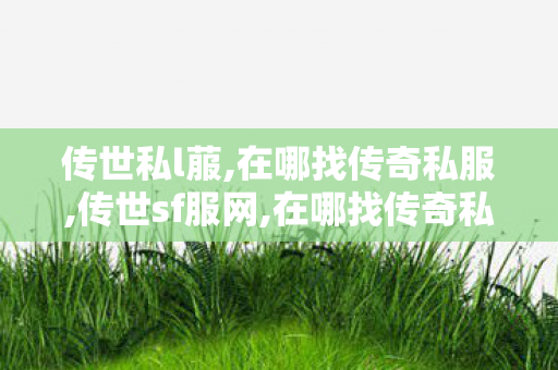 传世私l菔,在哪找传奇私服,传世sf服网,在哪找传奇私服